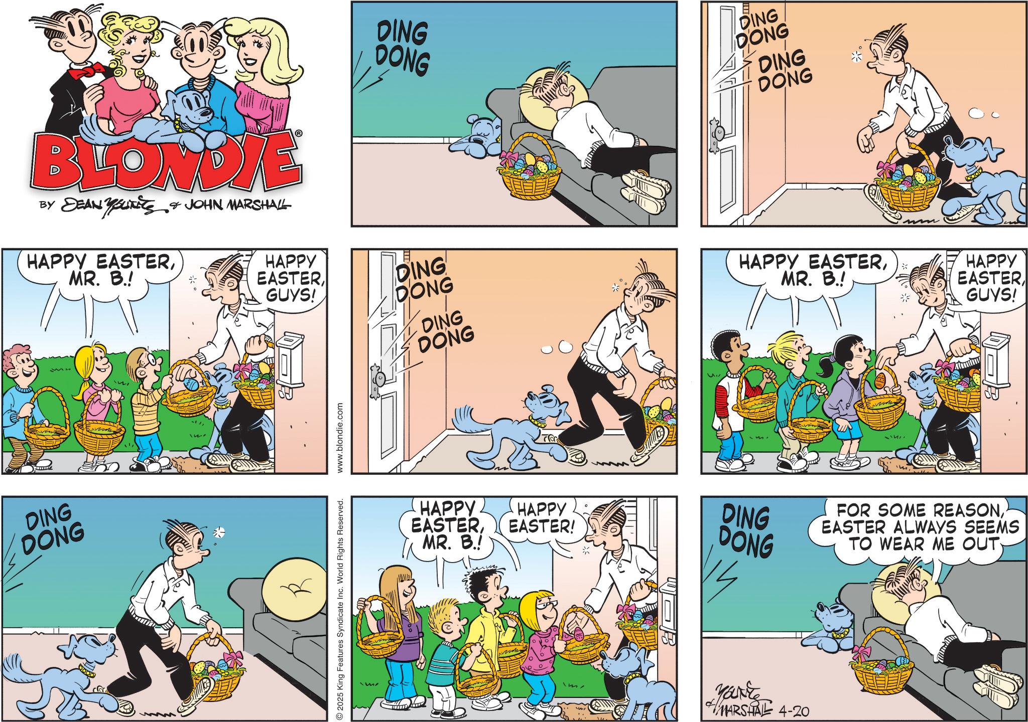 Animation OCR: BLONDE BY DEAN YouKits & JOHN MARSHALL HAPPY EASTERMR. B.! DING DONG DING DONG DING DONG DING DONG HAPPY EASTER GUYS! DING DONG 2025 King Features Syndicate Inc. World Rights Reserved. www.blondie.com me DING DONG HAPPY EASTER)* MR. B.! HAPPY EASTERMR. B.! HAPPY EASTER! mmm HAPPY EASTER GUYS! DING DONG FOR SOME REASONEASTER ALWAYS SEEMS TO WEAR ME OUT Marke MARSHALL 4-20 BLONDE BY DEAN YouKits & JOHN MARSHALL HAPPY EASTERMR . B. ! DING DONG DING DONG DING DONG DING DONG HAPPY EASTER GUYS ! DING DONG 2025 King Features Syndicate Inc. World Rights Reserved . www.blondie.com me DING DONG HAPPY EASTER) * MR . B. ! HAPPY EASTERMR . B. ! HAPPY EASTER ! mmm HAPPY EASTER GUYS ! DING DONG FOR SOME REASONEASTER ALWAYS SEEMS TO WEAR ME OUT Marke MARSHALL 4-20