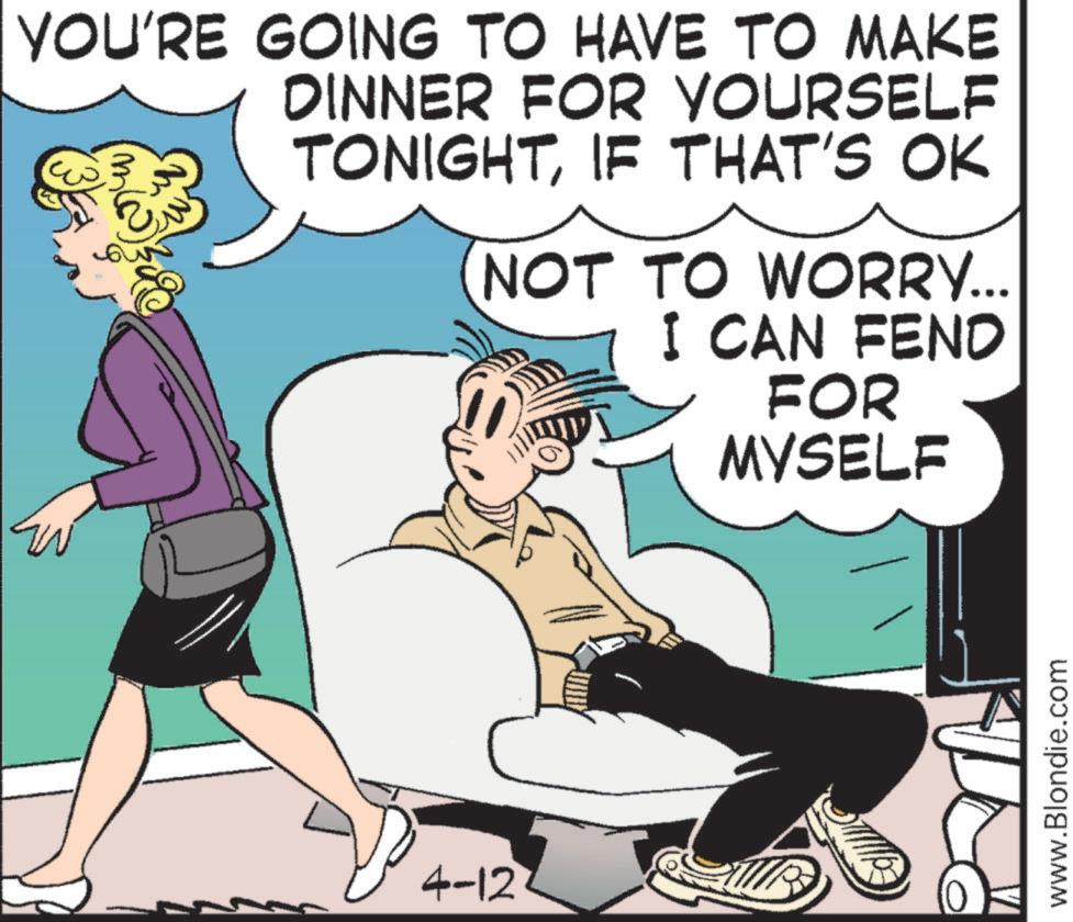 Animation OCR: YOU'RE GOING TO HAVE TO MAKE DINNER FOR YOURSELF TONIGHTIF THAT'S OK NOT TO WORRY... I CAN FEND FOR MYSELF 4-12 www.Blondie.com YOU'RE GOING TO HAVE TO MAKE DINNER FOR YOURSELF TONIGHTIF THAT'S OK NOT TO WORRY ... I CAN FEND FOR MYSELF 4-12 www.Blondie.com