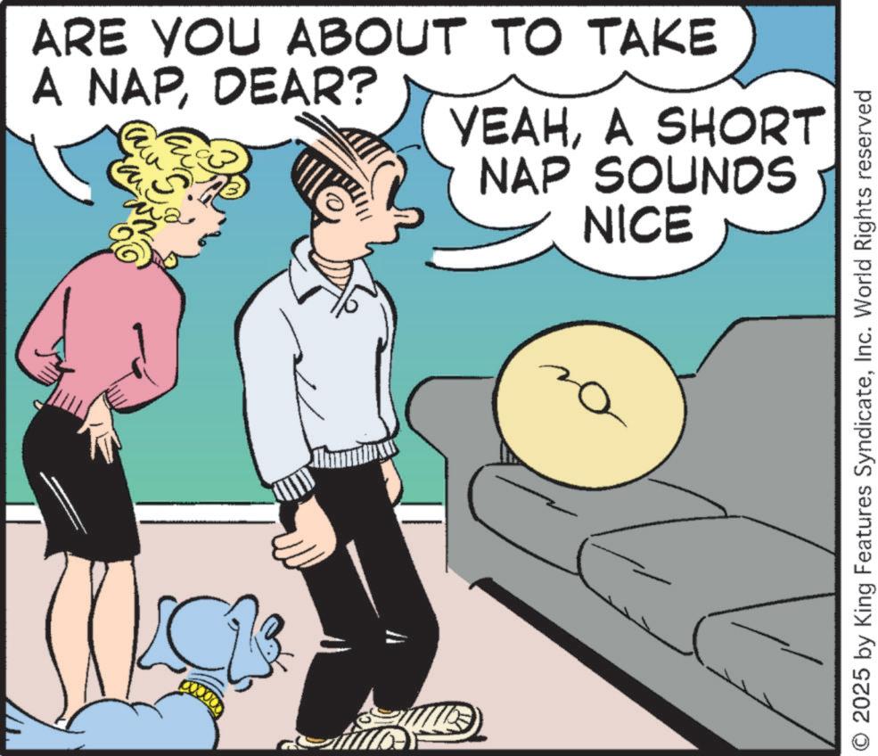 Comic book OCR: ARE YOU ABOUT TO TAKE A NAPDEAR? aw YEAHA SHORT NAP SOUNDS NICE O2025 by King Features SyndicateInc. World Rights reserved ARE YOU ABOUT TO TAKE A NAPDEAR ? aw YEAHA SHORT NAP SOUNDS NICE O2025 by King Features SyndicateInc. World Rights reserved