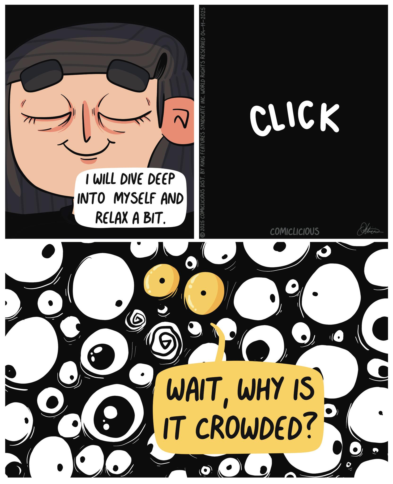 Photo caption OCR: I WILL DIVE DEEP INTO MYSELF AND RELAX A BIT. ?? 2025 COMICLICIOUS DIST. BY KING FEATURES SYNDICATE INCWORLD RIGHTS RESERVED 04-11-2025 WAITWHY IS IT CROWDED? CLICK COMICLICIOUS Atien I WILL DIVE DEEP INTO MYSELF AND RELAX A BIT . ?? 2025 COMICLICIOUS DIST . BY KING FEATURES SYNDICATE INCWORLD RIGHTS RESERVED 04-11-2025 WAITWHY IS IT CROWDED ? CLICK COMICLICIOUS Atien