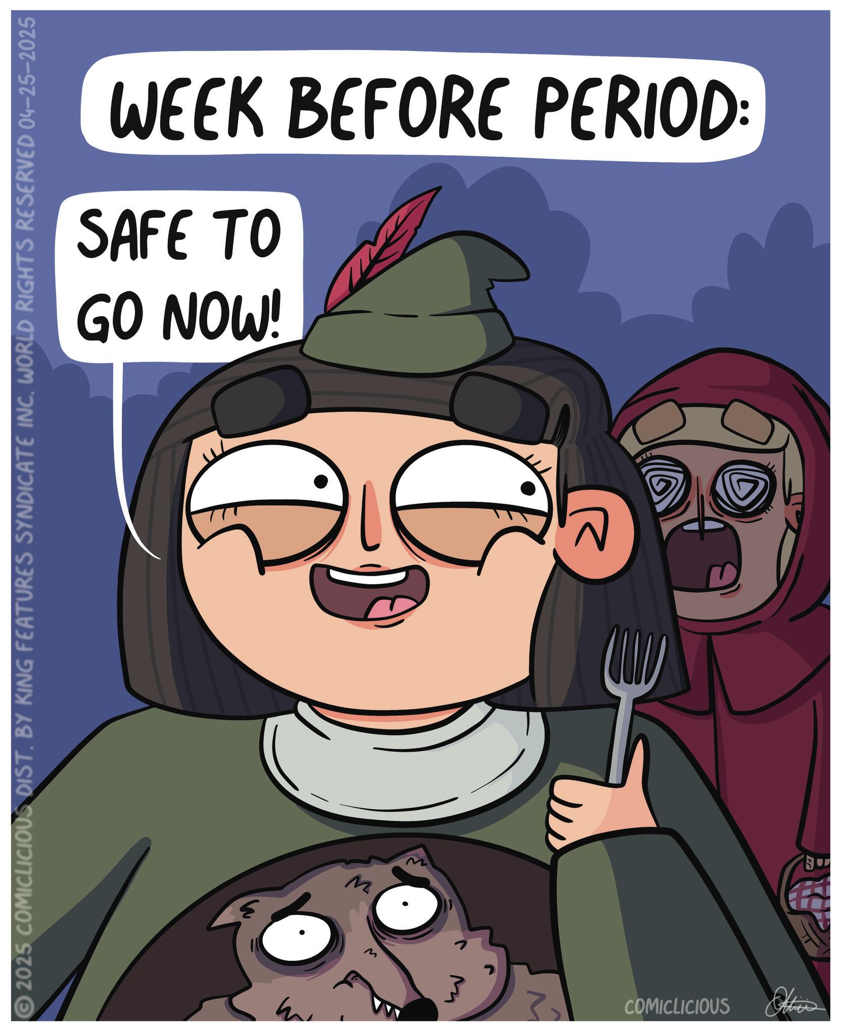 Comics OCR: WEEK BEFORE PERIOD: GO NOW! SAFE TO © 2025 COMICLICIOUS DIST. BY KING FEATURES SYNDICATE INC. WORLD RIGHTS RESERVED 04–25–2025 M M M COMICLICIOUS Othe WEEK BEFORE PERIOD : GO NOW ! SAFE TO © 2025 COMICLICIOUS DIST . BY KING FEATURES SYNDICATE INC . WORLD RIGHTS RESERVED 04–25–2025 M M M COMICLICIOUS Othe