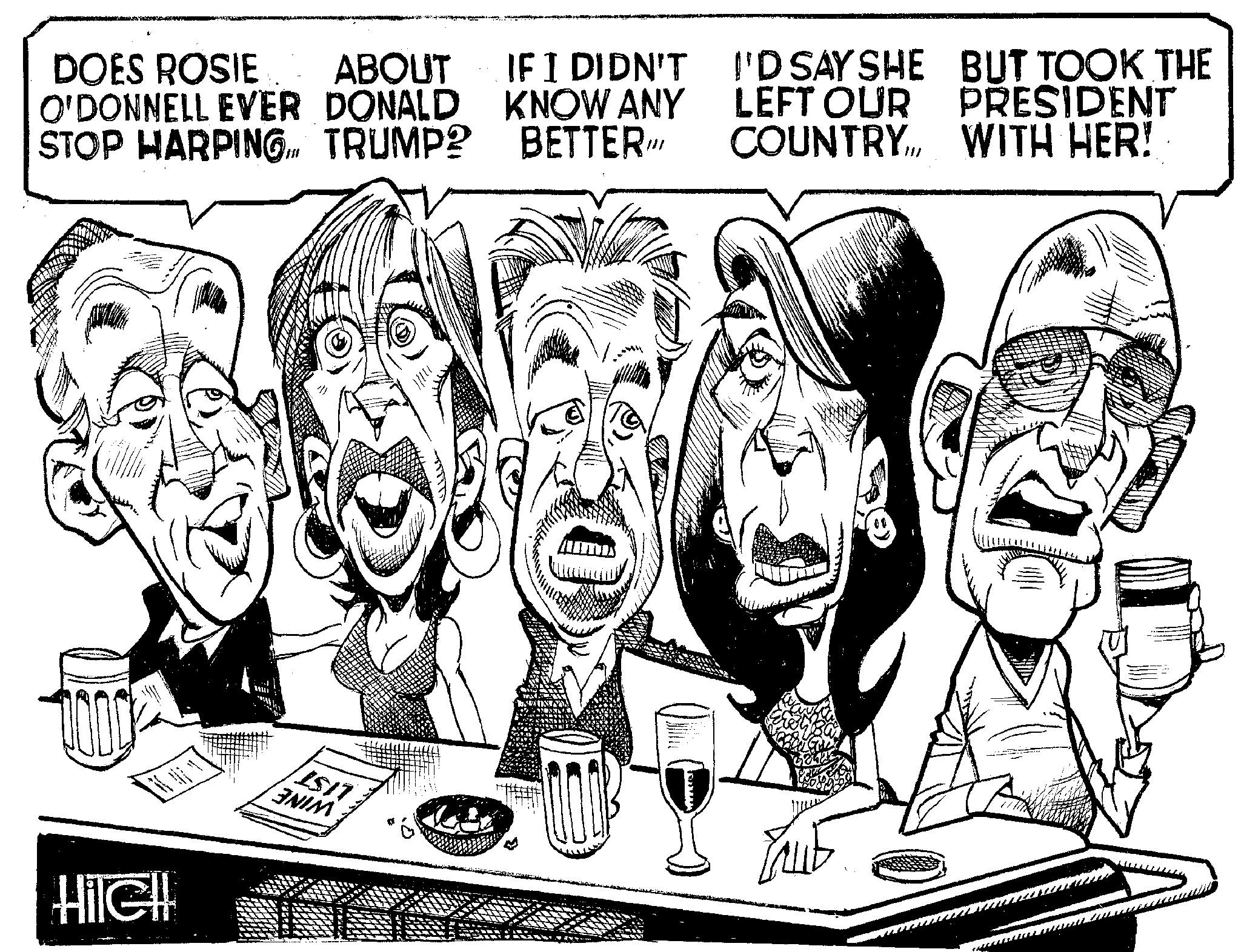 Line art OCR: DOES ROSIE O'DONNELL EVER DONALD STOP HARPING TRUMP? ABOUT IF I DIDN'T KNOW ANY BETTER/ I'D SAY SHE BUT TOOK THE LEFT OUR PRESIDENT COUNTRYWITH HER! HIGH 1517 ANIM DOES ROSIE O'DONNELL EVER DONALD STOP HARPING TRUMP ? ABOUT IF I DIDN'T KNOW ANY BETTER / I'D SAY SHE BUT TOOK THE LEFT OUR PRESIDENT COUNTRYWITH HER ! HIGH 1517 ANIM