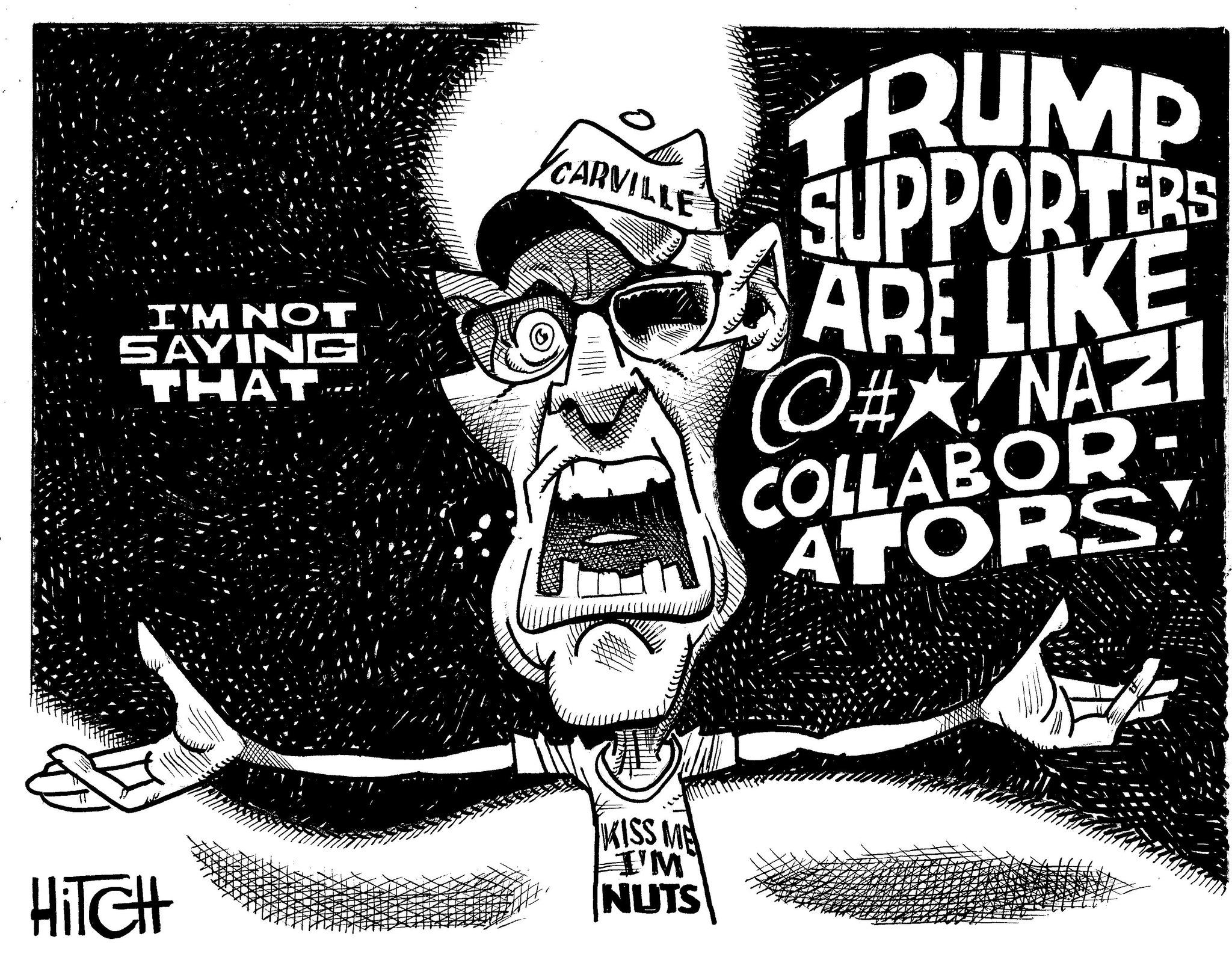 Graphic design OCR: I'M NOT SAYING THAT CARVILLE TRUMP SUPPORTERS ARE LIKE C#X! NAZI COLLABOR- ATORS! ©#HiTCH KISS ME I'M NUTS I'M NOT SAYING THAT CARVILLE TRUMP SUPPORTERS ARE LIKE C # X ! NAZI COLLABOR- ATORS ! © #HiTCH KISS ME I'M NUTS