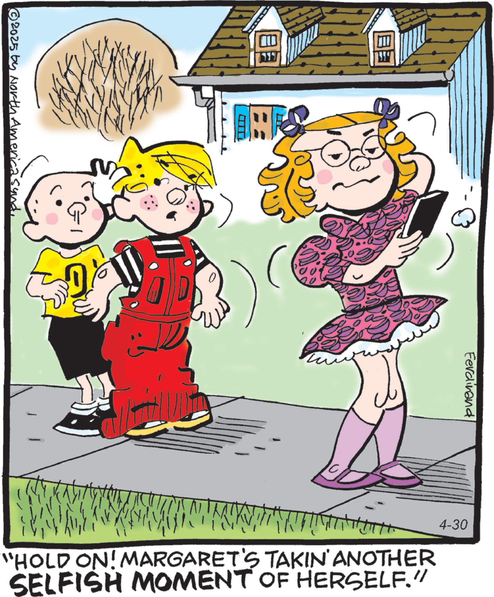 Child OCR: BE © 2025 by North America sundFerdinand 4-30 "HOLD ON! MARGARET'S TAKIN' ANOTHER SELFISH MOMENT OF HERSELF." BE © 2025 by North America sundFerdinand 4-30 " HOLD ON ! MARGARET'S TAKIN ' ANOTHER SELFISH MOMENT OF HERSELF . "