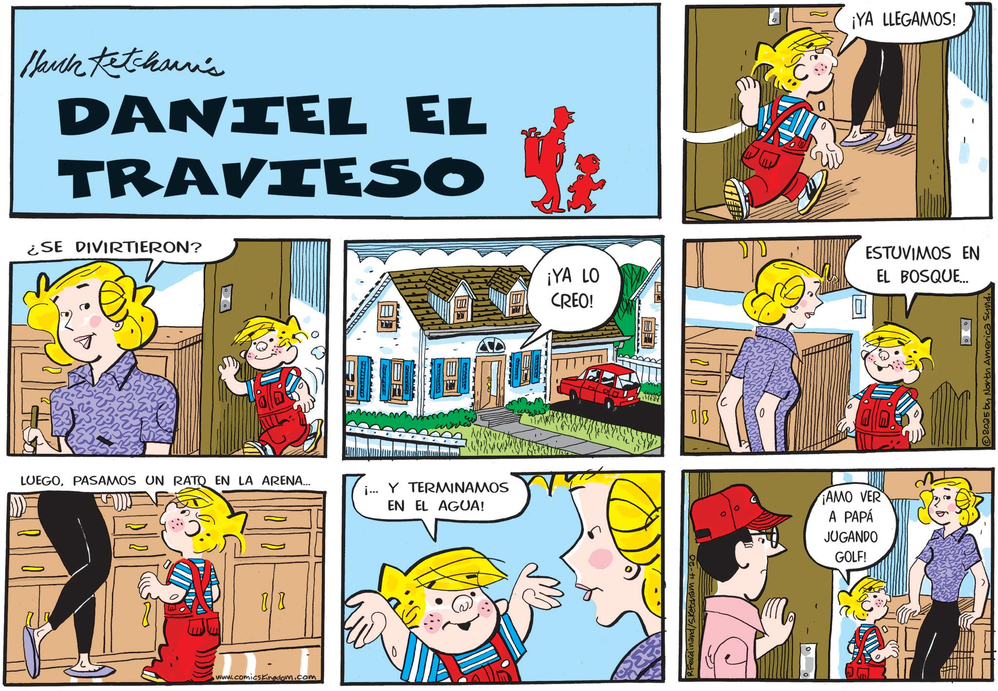Comic book OCR: Hark Ketchum's DANIEL EL TRAVIESO ¿SE DIVIRTIERON? LUEGOPASAMOS UN RATO EN LA ARENA... i... Y TERMINAMOS EN EL AGUA! J www.comicsKingdom.com ¡YA LO CREO! R.Ferdinand/Sketcham 4-20 0 AMO VER A PAPÁ JUGANDO GOLF! ¡YA LLEGAMOS! ESTUVIMOS EN EL BOSQUE... 2025 by North America synd Hark Ketchum's DANIEL EL TRAVIESO ¿ SE DIVIRTIERON ? LUEGOPASAMOS UN RATO EN LA ARENA ... i ... Y TERMINAMOS EN EL AGUA ! J www.comicsKingdom.com ¡ YA LO CREO ! R.Ferdinand / Sketcham 4-20 0 AMO VER A PAPÁ JUGANDO GOLF ! ¡ YA LLEGAMOS ! ESTUVIMOS EN EL BOSQUE ... 2025 by North America synd