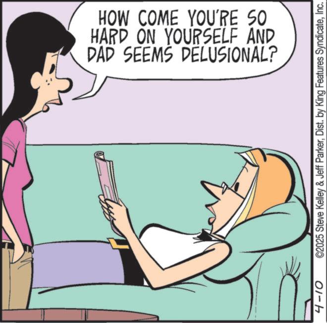 Animated cartoon OCR: DAD SEEMS DELUSIONAL? HARD ON YOURSELF AND HOW COME YOU'RE SO 4-10 ©2025 Steve Kelley & Jeff ParkerInc. DAD SEEMS DELUSIONAL ? HARD ON YOURSELF AND HOW COME YOU'RE SO 4-10 © 2025 Steve Kelley & Jeff ParkerDist . by King Features Syndicate
