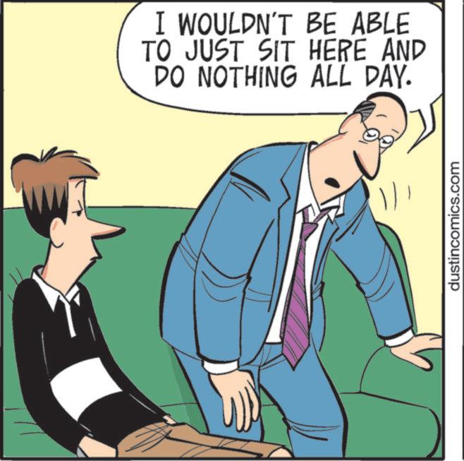 Photo caption OCR: I WOULDN'T BE ABLE TO JUST SIT HERE AND DO NOTHING ALL DAY. dustincomics.com I WOULDN'T BE ABLE TO JUST SIT HERE AND DO NOTHING ALL DAY . dustincomics.com