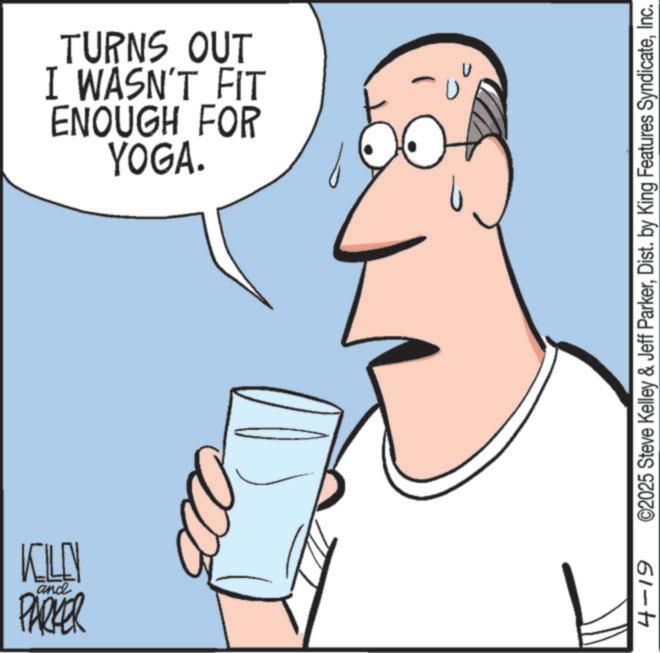 Animation OCR: and KILL PARKER ENOUGH FOR I WASN'T FIT TURNS OUT YOGA. 4-19 ©2025 Steve Kelley & Jeff ParkerInc. and KILL PARKER ENOUGH FOR I WASN'T FIT TURNS OUT YOGA . 4-19 © 2025 Steve Kelley & Jeff ParkerDist . by King Features Syndicate