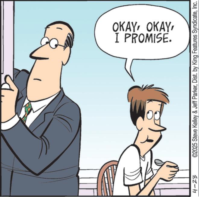 Fiction OCR: I PROMISE. OKAY4-23 ©2025 Steve Kelley & Jeff ParkerInc. I PROMISE . OKAY4-23 © 2025 Steve Kelley & Jeff ParkerDist . by King Features Syndicate