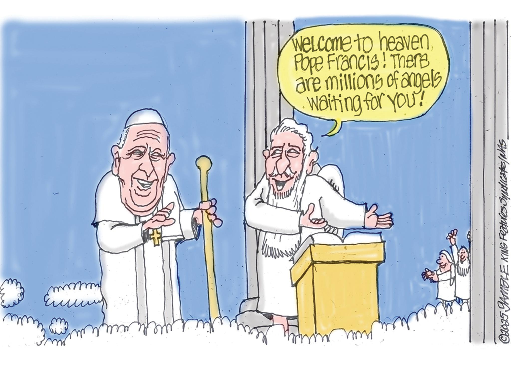 OCR: ???? Welcome to heaven Pope Francis! There are millions of angels. waiting for you! ©2025 GAMBLE KING Features Syndicate/NAS. ???? Welcome to heaven Pope Francis ! There are millions of angels . waiting for you ! © 2025 GAMBLE KING Features Syndicate / NAS .