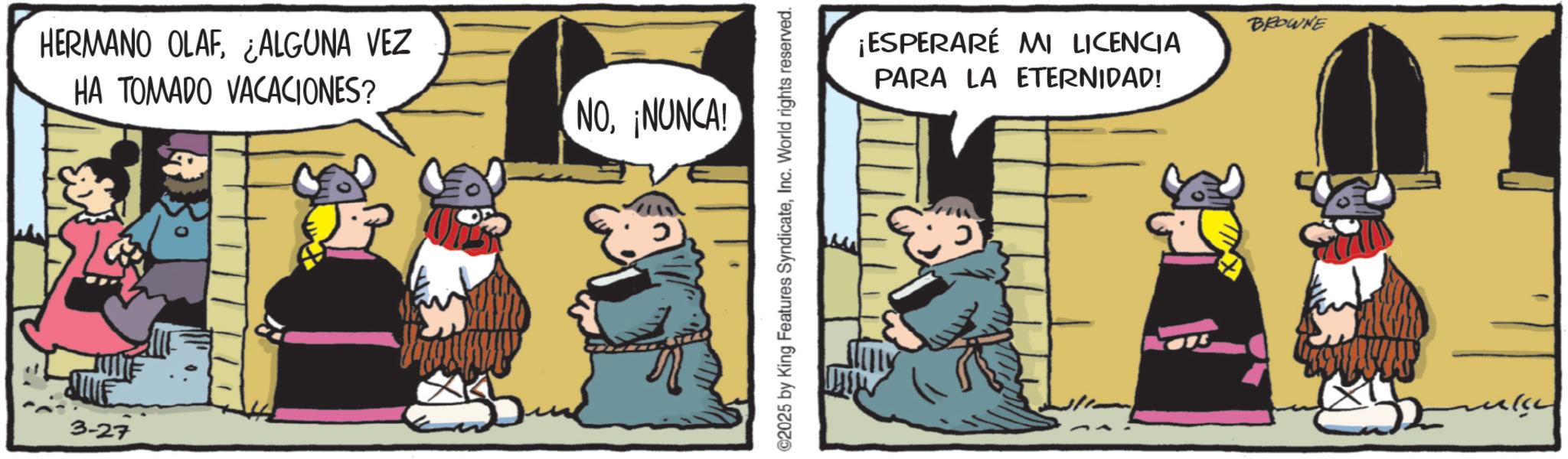 Comic book OCR: HERMANO OLAFALGUNA VEZ HA TOMADO VACACIONES? 3-27 NONUNCA! ©2025 by King Features SyndicateInc. World rights reserved. ¡ESPERARÉ MI LICENCIA PARA LA ETERNIDAD! BROWNE HERMANO OLAFALGUNA VEZ HA TOMADO VACACIONES ? 3-27 NONUNCA ! © 2025 by King Features SyndicateInc. World rights reserved . ¡ ESPERARÉ MI LICENCIA PARA LA ETERNIDAD ! BROWNE