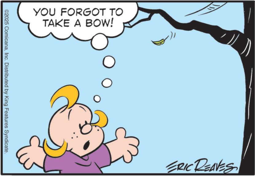 Fictional character OCR: YOU FORGOT TO TAKE A BOW! ? ? ©2025 ComicanaInc. Distributed by King Features Syndicate. ERIC REAVES YOU FORGOT TO TAKE A BOW ! ? ? © 2025 ComicanaInc. Distributed by King Features Syndicate . ERIC REAVES