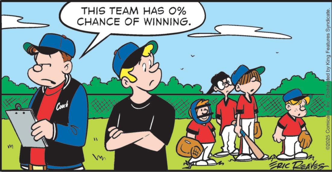 Fictional character OCR: { Coach THIS TEAM HAS 0% CHANCE OF WINNING. " ?? ERIC REAVES ©2025 ComicanaInc. Distributed by King Features Syndicate. { Coach THIS TEAM HAS 0 % CHANCE OF WINNING . " ?? ERIC REAVES © 2025 ComicanaInc. Distributed by King Features Syndicate .