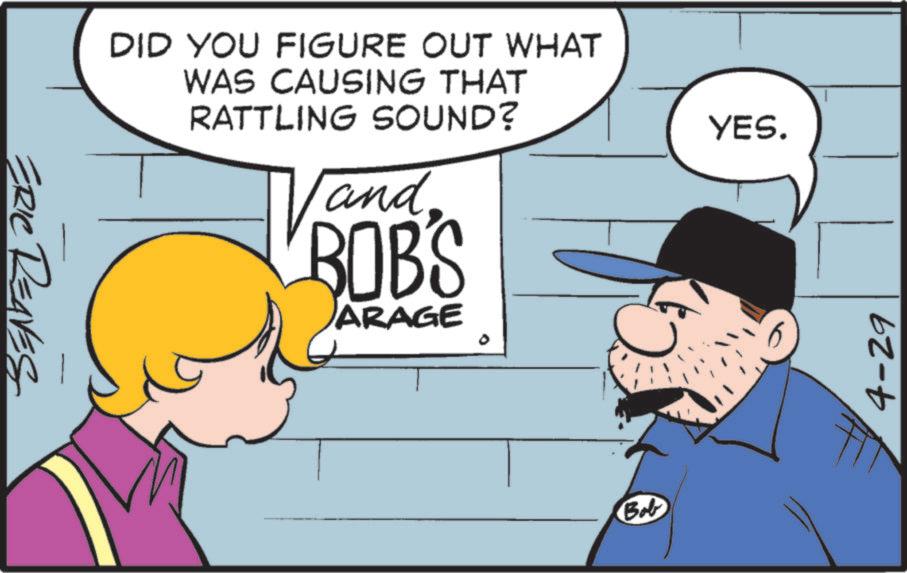 Animated cartoon OCR: ERIC REAVES DID YOU FIGURE OUT WHAT WAS CAUSING THAT RATTLING SOUND? Vand BOB'S and. ARAGE Bob YES. 4-29 ERIC REAVES DID YOU FIGURE OUT WHAT WAS CAUSING THAT RATTLING SOUND ? Vand BOB'S and . ARAGE Bob YES . 4-29