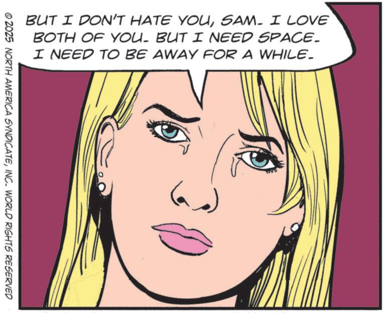 No expression OCR: BUT I DON'T HATE YOUSAM. I LOVE BOTH OF YOU. BUT I NEED SPACE. I NEED TO BE AWAY FOR A WHILE_ © 2025 NORTH AMERICA SYNDICATEINC. WORLD RIGHTS RESERVED BUT I DON'T HATE YOUSAM . I LOVE BOTH OF YOU . BUT I NEED SPACE . I NEED TO BE AWAY FOR A WHILE_ © 2025 NORTH AMERICA SYNDICATEINC . WORLD RIGHTS RESERVED