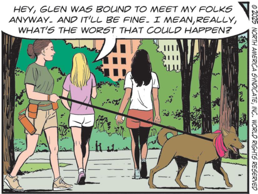 Dog hiking OCR: © 2025 NORTH AMERICA SYNDICATEINC. WORLD RIGHTS RESERVED HEYGLEN WAS BOUND TO MEET MY FOLKS ANYWAY. AND IT'LL BE FINE. I MEANWHAT'S THE WORST THAT COULD HAPPEN? © 2025 NORTH AMERICA SYNDICATEINC . WORLD RIGHTS RESERVED HEYGLEN WAS BOUND TO MEET MY FOLKS ANYWAY . AND IT'LL BE FINE . I MEANWHAT'S THE WORST THAT COULD HAPPEN ?