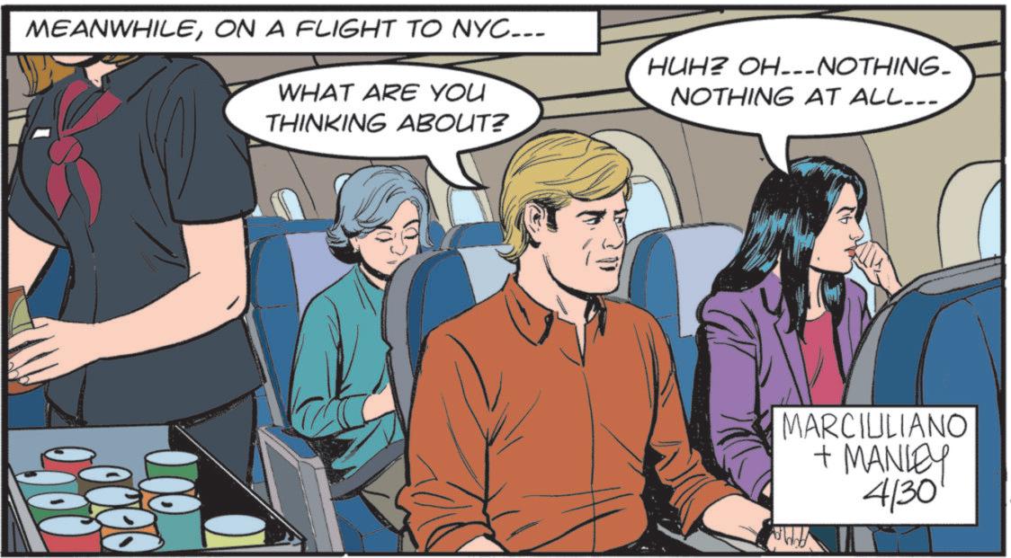 Fictional character OCR: MEANWHILEON A FLIGHT TO NYC... WHAT ARE YOU THINKING ABOUT? 2900 200 HUH? OH---NOTHING- NOTHING AT ALL... MARCIULIANO + MANLEY 4/30 MEANWHILEON A FLIGHT TO NYC ... WHAT ARE YOU THINKING ABOUT ? 2900 200 HUH ? OH --- NOTHING- NOTHING AT ALL ... MARCIULIANO + MANLEY 4/30
