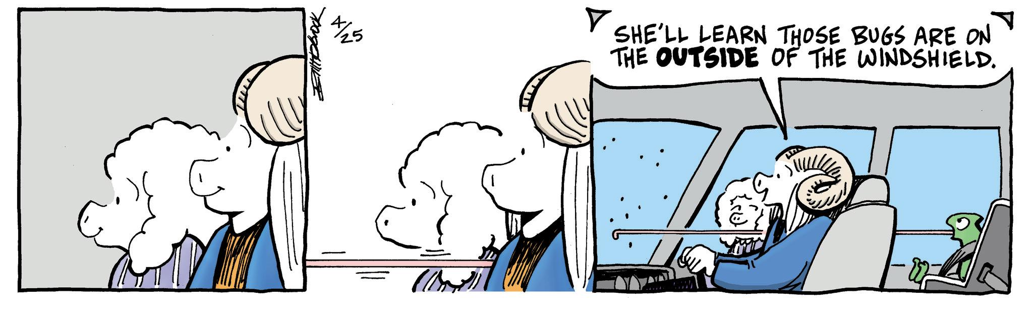 Comic book OCR: ??????? 4/25 SHE'LL LEARN THOSE BUGS ARE ON THE OUTSIDE OF THE WINDSHIELD. ??????? 4/25 SHE'LL LEARN THOSE BUGS ARE ON THE OUTSIDE OF THE WINDSHIELD .