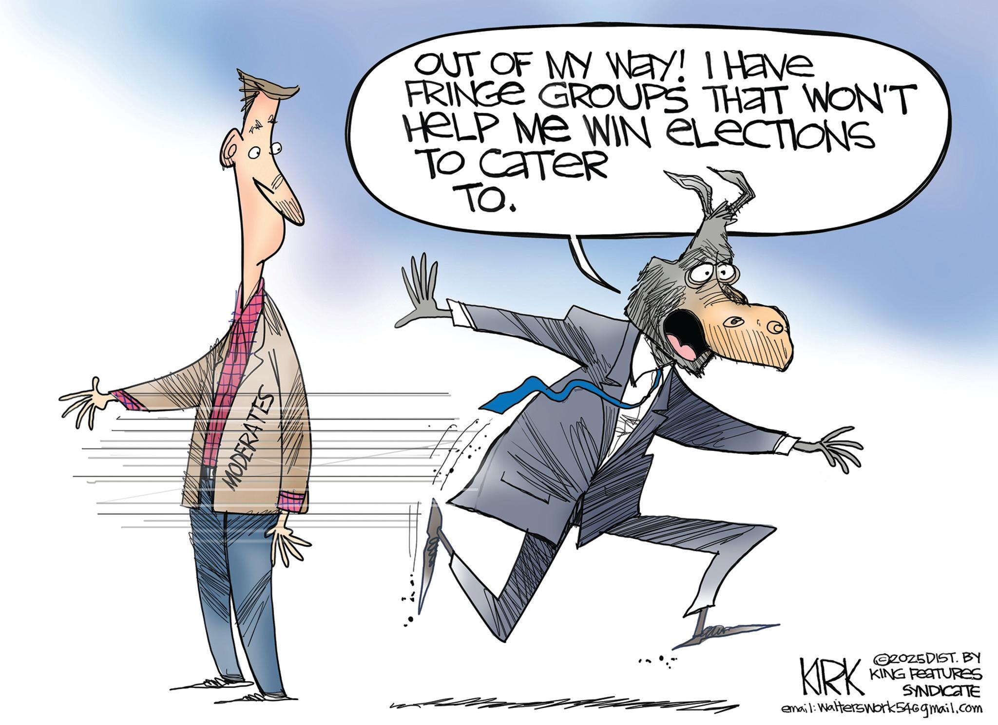 Photo caption OCR: MODERATES OUT OF MY Way! I Have FRINGE GROUPS THAT WON'T HELP ME WIN ELECTIONS TO CATER TO. KIRK 2025DIST. BY KING FEATURES SYNDICATE email: Walterswork546gmail.com MODERATES OUT OF MY Way ! I Have FRINGE GROUPS THAT WON'T HELP ME WIN ELECTIONS TO CATER TO . KIRK 2025DIST . BY KING FEATURES SYNDICATE email : Walterswork546gmail.com