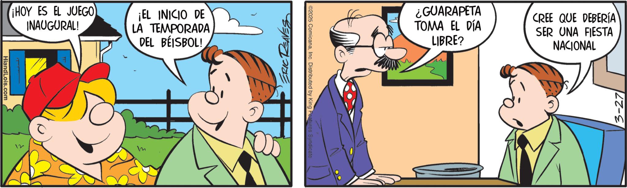 Animation OCR: HiandLois.com HOY ES EL JUEGO INAUGURAL! ¡EL INICIO DE LA TEMPORADA DEL BEISBOL! 12 m ERIC RENES ©2025 ComicanaInc. Distributed by King Features Syndicate. ¿GUARAPETA TOMA EL DÍA LIBRE? CREE QUE DEBERÍA SER UNA FIESTA NACIONAL 3-27 HiandLois.com HOY ES EL JUEGO INAUGURAL ! ¡ EL INICIO DE LA TEMPORADA DEL BEISBOL ! 12 m ERIC RENES © 2025 ComicanaInc. Distributed by King Features Syndicate . ¿ GUARAPETA TOMA EL DÍA LIBRE ? CREE QUE DEBERÍA SER UNA FIESTA NACIONAL 3-27