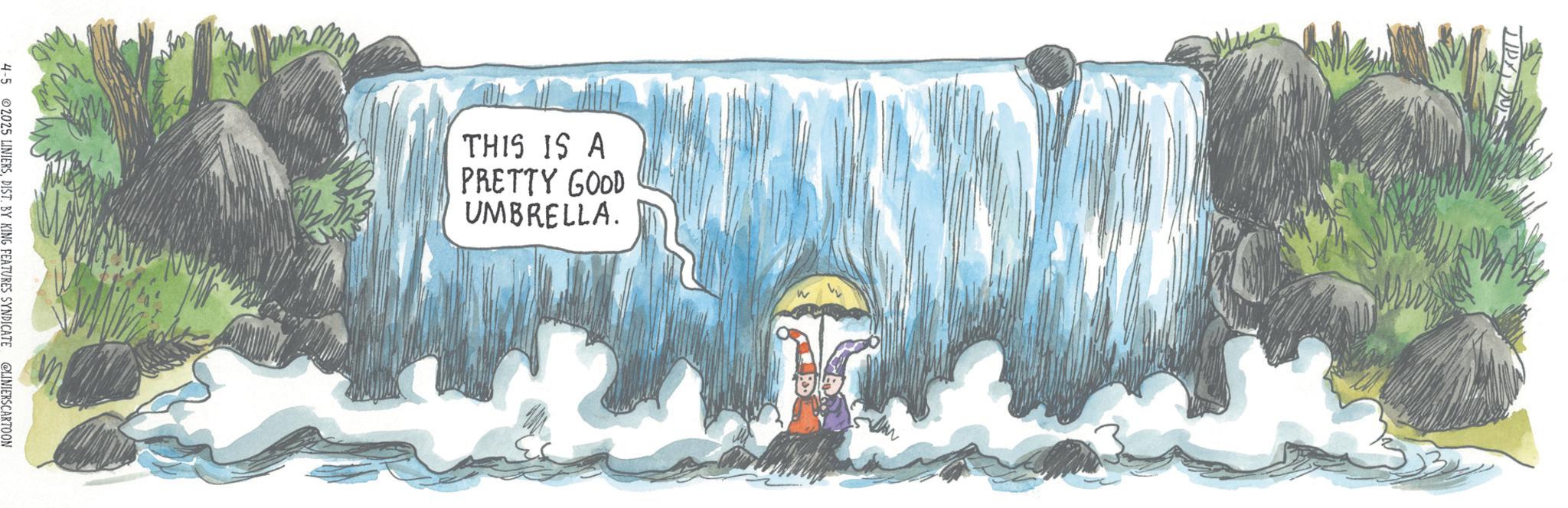 Water feature OCR: 4-5 2025 LINIERSDIST. BY KING FEATURES SYNDICATE @LINIERS CARTOON THIS IS A PRETTY GOOD UMBRELLA. 4-5 2025 LINIERSDIST . BY KING FEATURES SYNDICATE @LINIERS CARTOON THIS IS A PRETTY GOOD UMBRELLA .