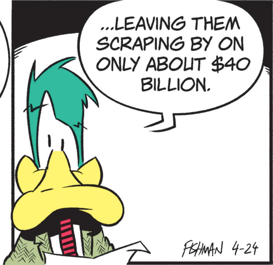 Fiction OCR: ...LEAVING THEM SCRAPING BY ON ONLY ABOUT $40 BILLION. FISHMAN 4-24 ... LEAVING THEM SCRAPING BY ON ONLY ABOUT $ 40 BILLION . FISHMAN 4-24