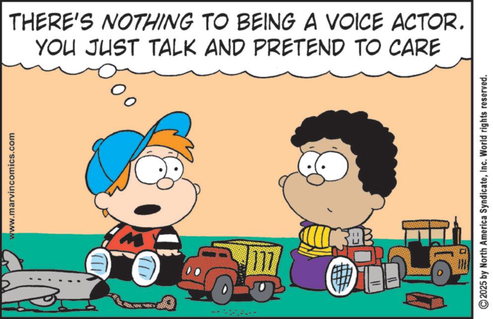 Happiness OCR: !!) www.marvincomics.com ?? 2025 by North America SyndicateInc. World rights reserved. THERE'S NOTHING TO BEING A VOICE ACTOR. YOU JUST TALK AND PRETEND TO CARE !! ) www.marvincomics.com ?? 2025 by North America SyndicateInc. World rights reserved . THERE'S NOTHING TO BEING A VOICE ACTOR . YOU JUST TALK AND PRETEND TO CARE