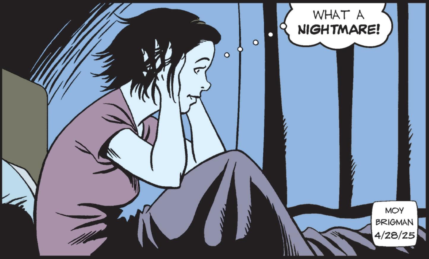 Fictional character OCR: WHAT A NIGHTMARE! MOY BRIGMAN 4/28/25 WHAT A NIGHTMARE ! MOY BRIGMAN 4/28/25