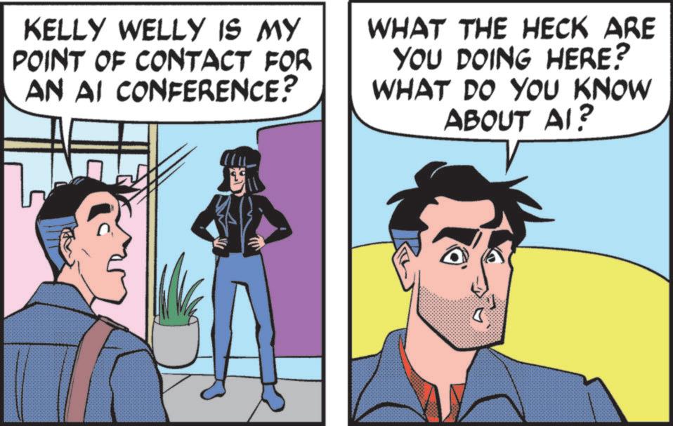 Publication OCR: KELLY WELLY IS MY POINT OF CONTACT FOR AN AI CONFERENCE? WHAT THE HECK ARE YOU DOING HERE? WHAT DO YOU KNOW ABOUT AI? KELLY WELLY IS MY POINT OF CONTACT FOR AN AI CONFERENCE ? WHAT THE HECK ARE YOU DOING HERE ? WHAT DO YOU KNOW ABOUT AI ?