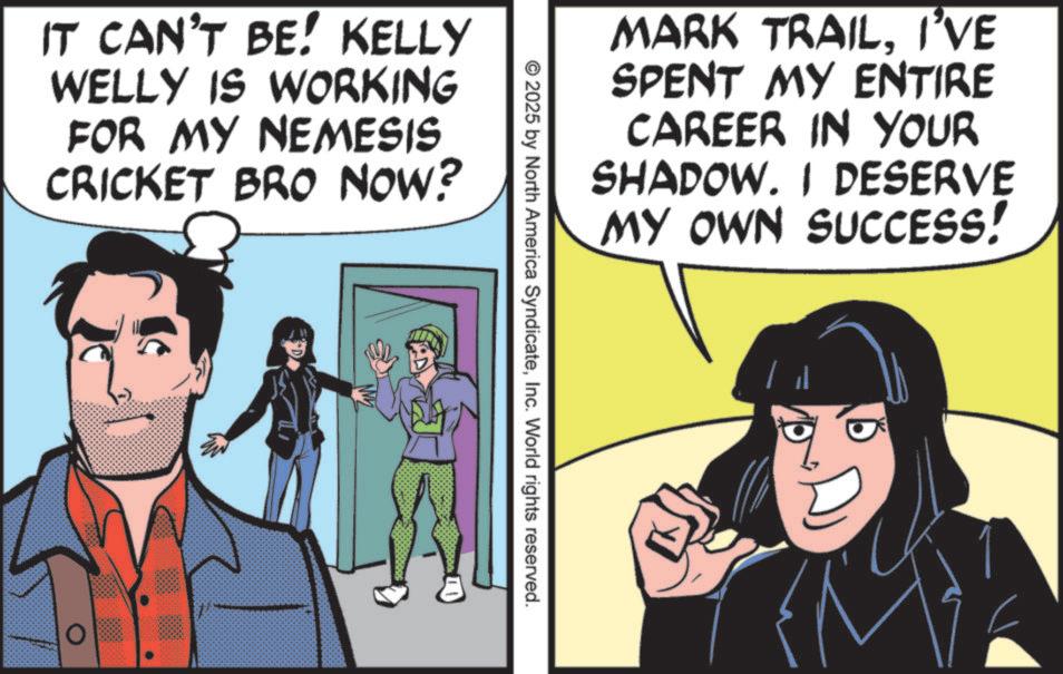 Animated cartoon OCR: IT CAN'T BE! KELLY WELLY IS WORKING FOR MY NEMESIS CRICKET BRO NOW? O MARK TRAILI'VE SPENT MY ENTIRE CAREER IN YOUR SHADOW. I DESERVE MY OWN SUCCESS! 2025 by North America SyndicateInc. World rights reserved. IT CAN'T BE ! KELLY WELLY IS WORKING FOR MY NEMESIS CRICKET BRO NOW ? O MARK TRAILI'VE SPENT MY ENTIRE CAREER IN YOUR SHADOW . I DESERVE MY OWN SUCCESS ! 2025 by North America SyndicateInc. World rights reserved .