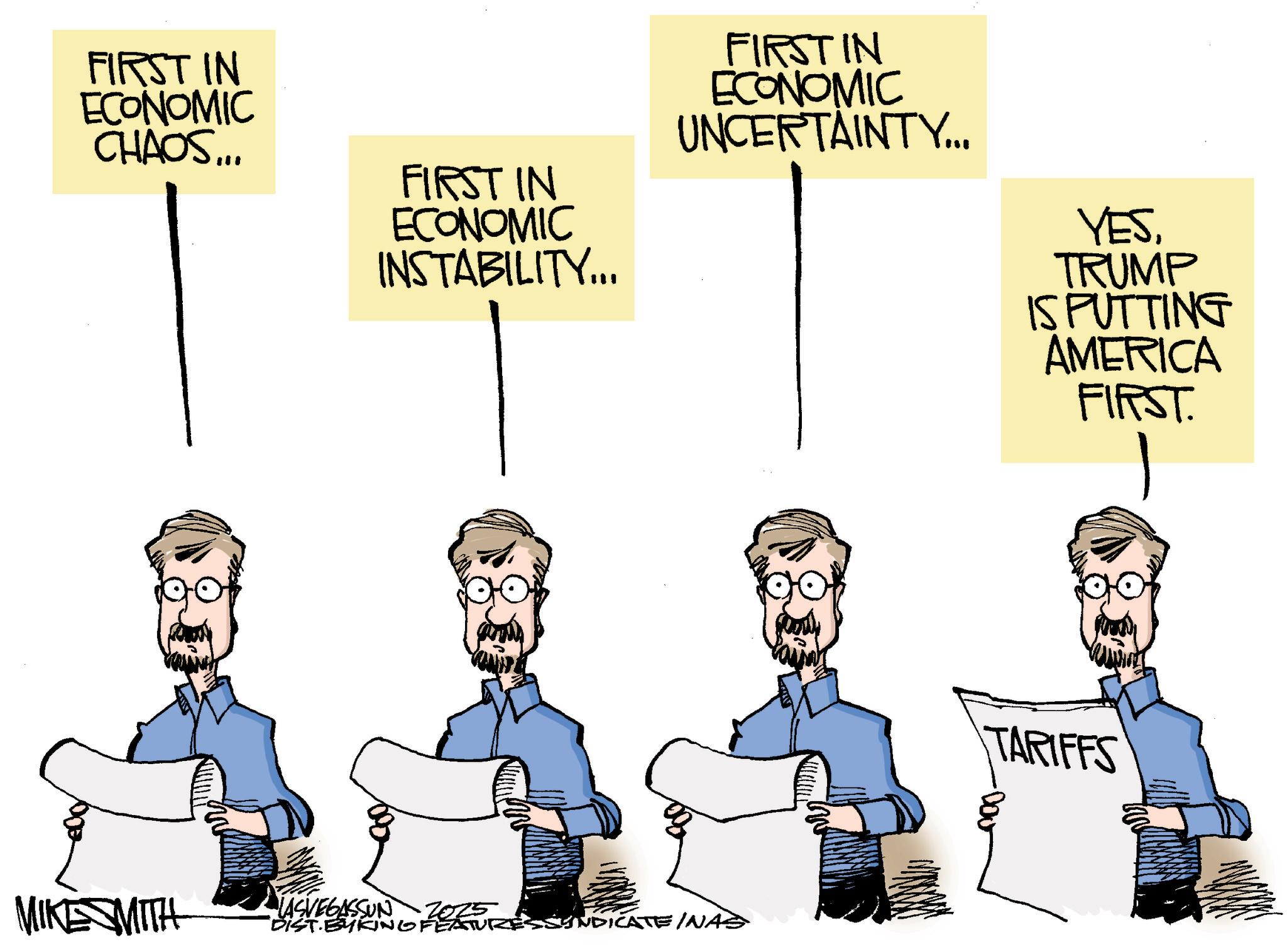 Line art OCR: FIRST IN ECONOMIC CHAOS... FIRST IN ECONOMIC INSTABILITY... FIRST IN ECONOMIC UNCERTAINTY... MIKE SMITH LASVEGASSUN 2025 DIST BYKING FEAT SSYNDICATE INAS YESTRUMP IS PUTTING AMERICA FIRST. TARIFFS FIRST IN ECONOMIC CHAOS ... FIRST IN ECONOMIC INSTABILITY ... FIRST IN ECONOMIC UNCERTAINTY ... MIKE SMITH LASVEGASSUN 2025 DIST BYKING FEAT SSYNDICATE INAS YESTRUMP IS PUTTING AMERICA FIRST . TARIFFS