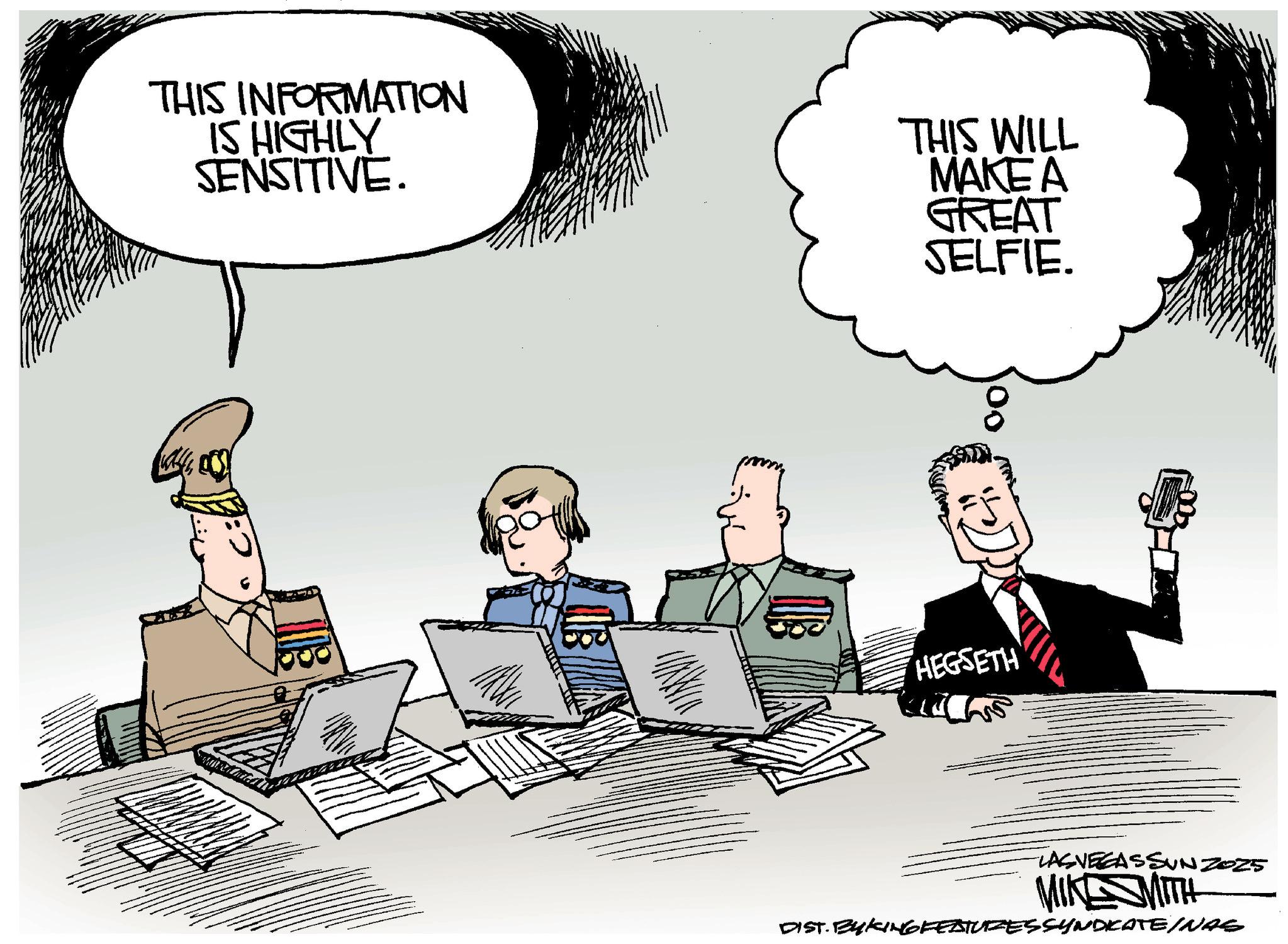 Fiction OCR: THIS INFORMATION IS HIGHLY SENSITIVE. THIS WILL MAKE A GREAT SELFIE. HEGSETH TASVEGASSUNZ025 MIKSMITH DIST. BYKING FEATURESSYNDICATE/NAS THIS INFORMATION IS HIGHLY SENSITIVE . THIS WILL MAKE A GREAT SELFIE . HEGSETH TASVEGASSUNZ025 MIKSMITH DIST . BYKING FEATURESSYNDICATE / NAS