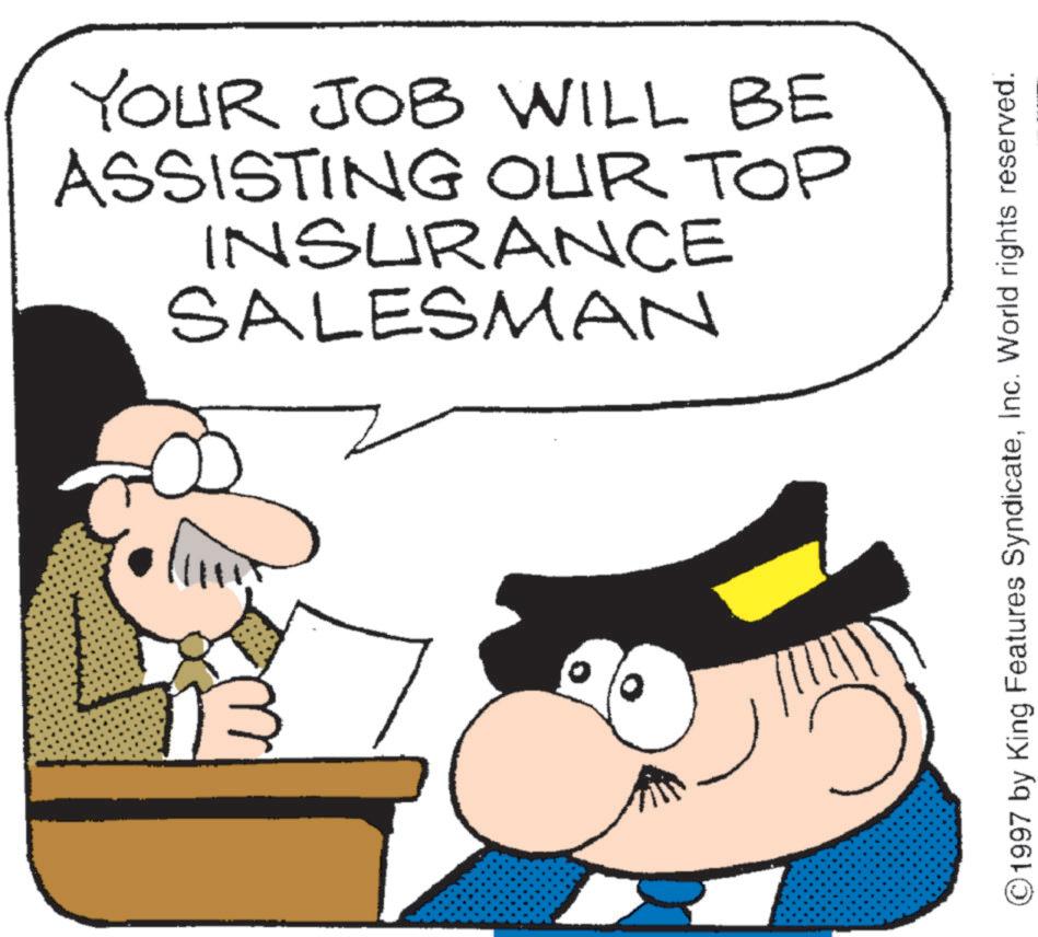 Comics OCR: YOUR JOB WILL BE ASSISTING OUR TOP INSURANCE SALESMAN ©1997 by King Features SyndicateInc. World rights reserved. YOUR JOB WILL BE ASSISTING OUR TOP INSURANCE SALESMAN © 1997 by King Features SyndicateInc. World rights reserved .