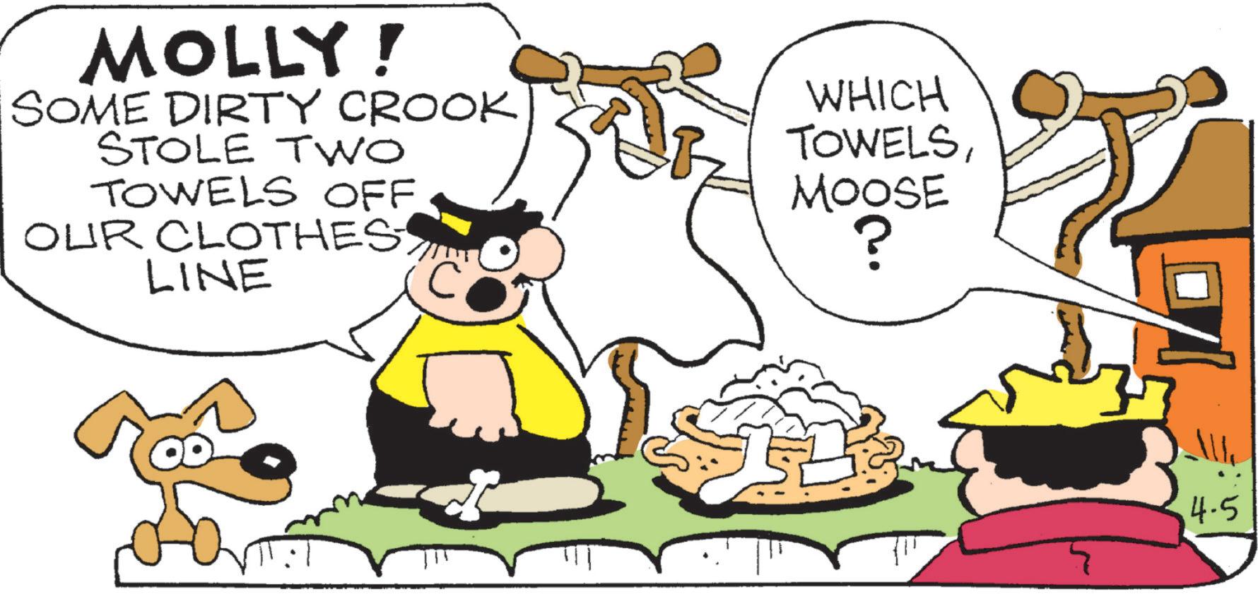 Humour OCR: MOLLY! SOME DIRTY CROOK STOLE TWO TOWELS OFF ES OUR CLOTHES LINE WHICH TOWELSMOOSE ? 4.5 MOLLY ! SOME DIRTY CROOK STOLE TWO TOWELS OFF ES OUR CLOTHES LINE WHICH TOWELSMOOSE ? 4.5
