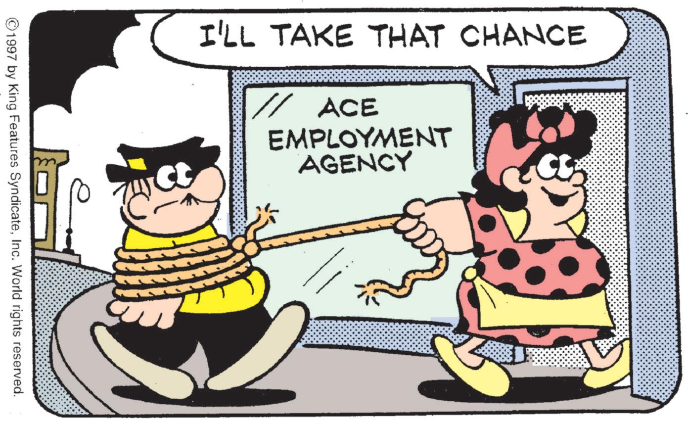Happiness OCR: I'LL TAKE THAT CHANCE // ACE EMPLOYMENT AGENCY ©1997 by King Features SyndicateInc. World rights reserved. I'LL TAKE THAT CHANCE // ACE EMPLOYMENT AGENCY © 1997 by King Features SyndicateInc. World rights reserved .