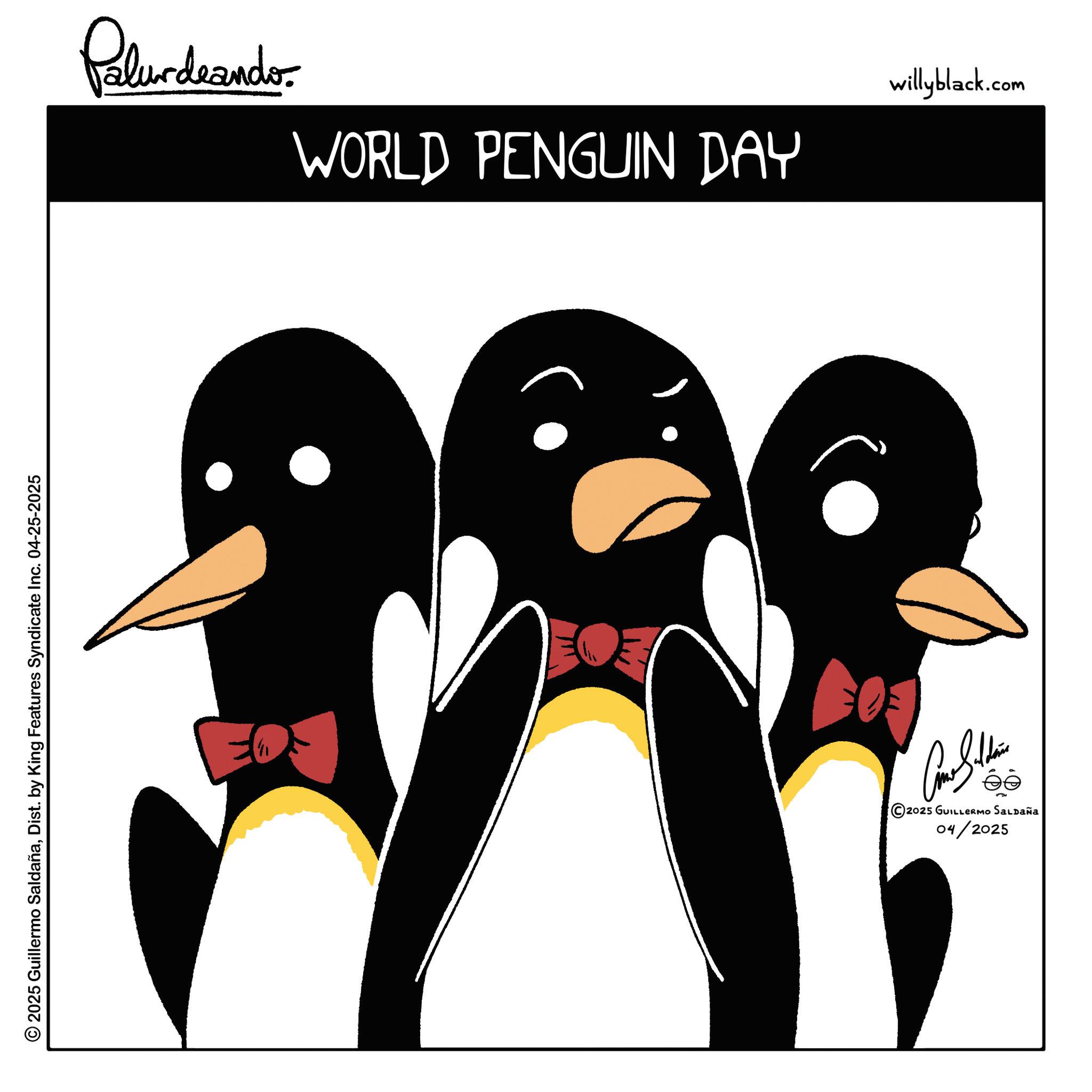 Clip art OCR: © 2025 Guillermo SaldañaDist. by King Features Syndicate Inc. 04-25-2025 Pelundrander. WORLD PENGUIN DAY willyblack.com 04/2025 2025 GUILLERMO SALDAÑA © 2025 Guillermo SaldañaDist . by King Features Syndicate Inc. 04-25-2025 Pelundrander . WORLD PENGUIN DAY willyblack.com 04/2025 2025 GUILLERMO SALDAÑA