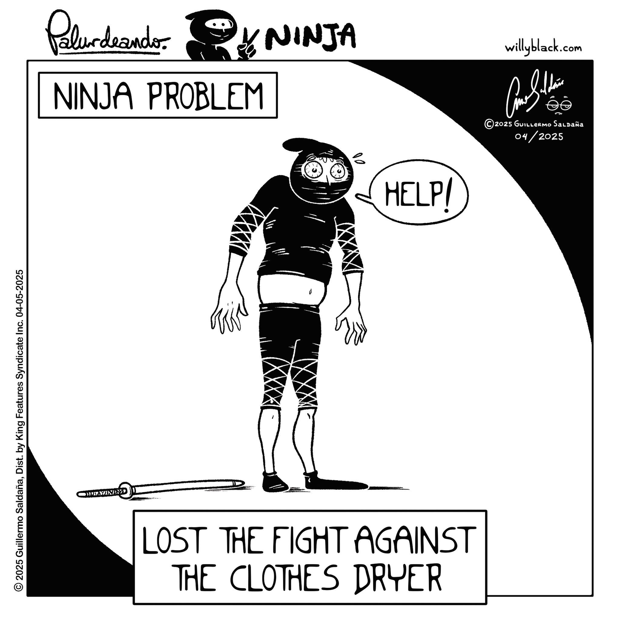 Graphic design OCR: © 2025 Guillermo SaldañaDist. by King Features Syndicate Inc. 04-05-2025 MTAYINEVI Palur deando NINJA PROBLEM NINJA HELP/ LOST THE FIGHT AGAINST THE CLOTHES DRYER willyblack.com ?? 2025 GUILLERMO Saldaña 04/2025 © 2025 Guillermo SaldañaDist . by King Features Syndicate Inc. 04-05-2025 MTAYINEVI Palur deando NINJA PROBLEM NINJA HELP / LOST THE FIGHT AGAINST THE CLOTHES DRYER willyblack.com ?? 2025 GUILLERMO Saldaña 04/2025