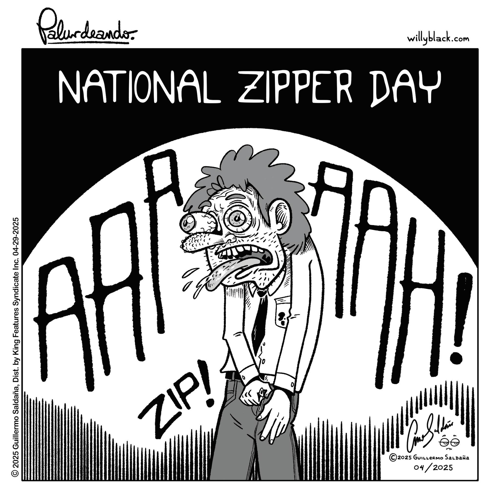 Graphic design OCR: © 2025 Guillermo SaldañaDist. by King Features Syndicate Inc. 04-29-2025 Pelundrandes willyblack.com NATIONAL ZIPPER DAY A ZIP! D 10 2025 GUILLERMO SALDAÑA 04/2025 © 2025 Guillermo SaldañaDist . by King Features Syndicate Inc. 04-29-2025 Pelundrandes willyblack.com NATIONAL ZIPPER DAY A ZIP ! D 10 2025 GUILLERMO SALDAÑA 04/2025