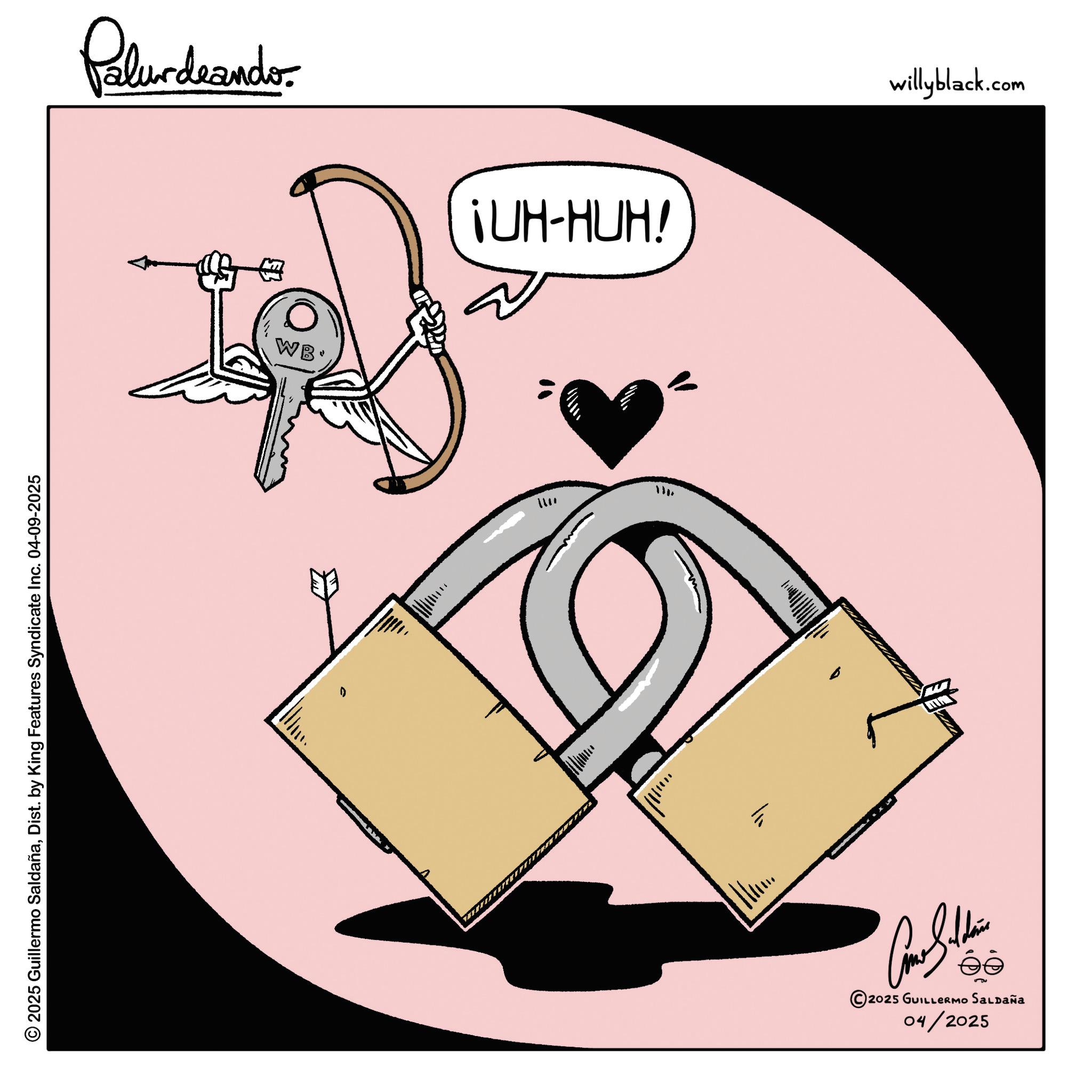 Love OCR: © 2025 Guillermo SaldañaDist. by King Features Syndicate Inc. 04-09-2025 Palurdeando ¡UH-HUH! D WB ??? m = Come Sithin éé 2025 GUILLERMO SALDAÑA 04/2025 willyblack.com © 2025 Guillermo SaldañaDist . by King Features Syndicate Inc. 04-09-2025 Palurdeando ¡ UH - HUH ! D WB ??? m = Come Sithin éé 2025 GUILLERMO SALDAÑA 04/2025 willyblack.com