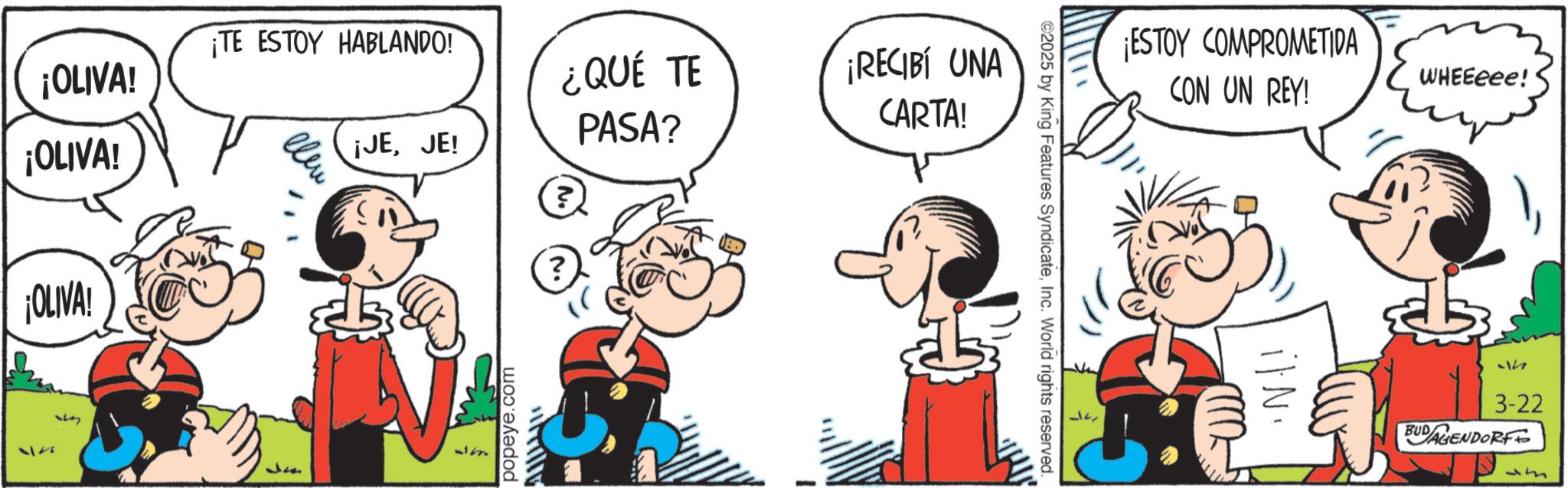 Comic book OCR: ¡TE ESTOY HABLANDO! ¡OLIVA! ¡OLIVA! ¡OLIVA! 37 Jm ¿QUÉ TE PASA? ¡JEJE! ? ? popeye.com ¡RECIBI UNA CARTA! ©2025 by King Features SyndicateInc. World rights reserved. ¡ESTOY COMPROMETIDA WHEEeee! CON UN REY! i|N. h 3-22 BUDAGENDORFE Jm ¡ TE ESTOY HABLANDO ! ¡ OLIVA ! ¡ OLIVA ! ¡ OLIVA ! 37 Jm ¿ QUÉ TE PASA ? ¡ JEJE ! ? ? popeye.com ¡ RECIBI UNA CARTA ! © 2025 by King Features SyndicateInc. World rights reserved . ¡ ESTOY COMPROMETIDA WHEEeee ! CON UN REY ! i | N . h 3-22 BUDAGENDORFE Jm