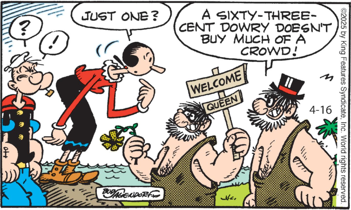 Comic book OCR: JUST ONE? ? ot+ ©2025 by King Features SyndicateInc. World rights reserved. A SIXTY-THREE- CENT DOWRY DOESN'T BUY MUCH OF A CROWD! WELCOME QUEEN n 4-16 BUDAGENDORF JC. ? JUST ONE ? ? ot + © 2025 by King Features SyndicateInc. World rights reserved . A SIXTY - THREE- CENT DOWRY DOESN'T BUY MUCH OF A CROWD ! WELCOME QUEEN n 4-16 BUDAGENDORF JC . ?
