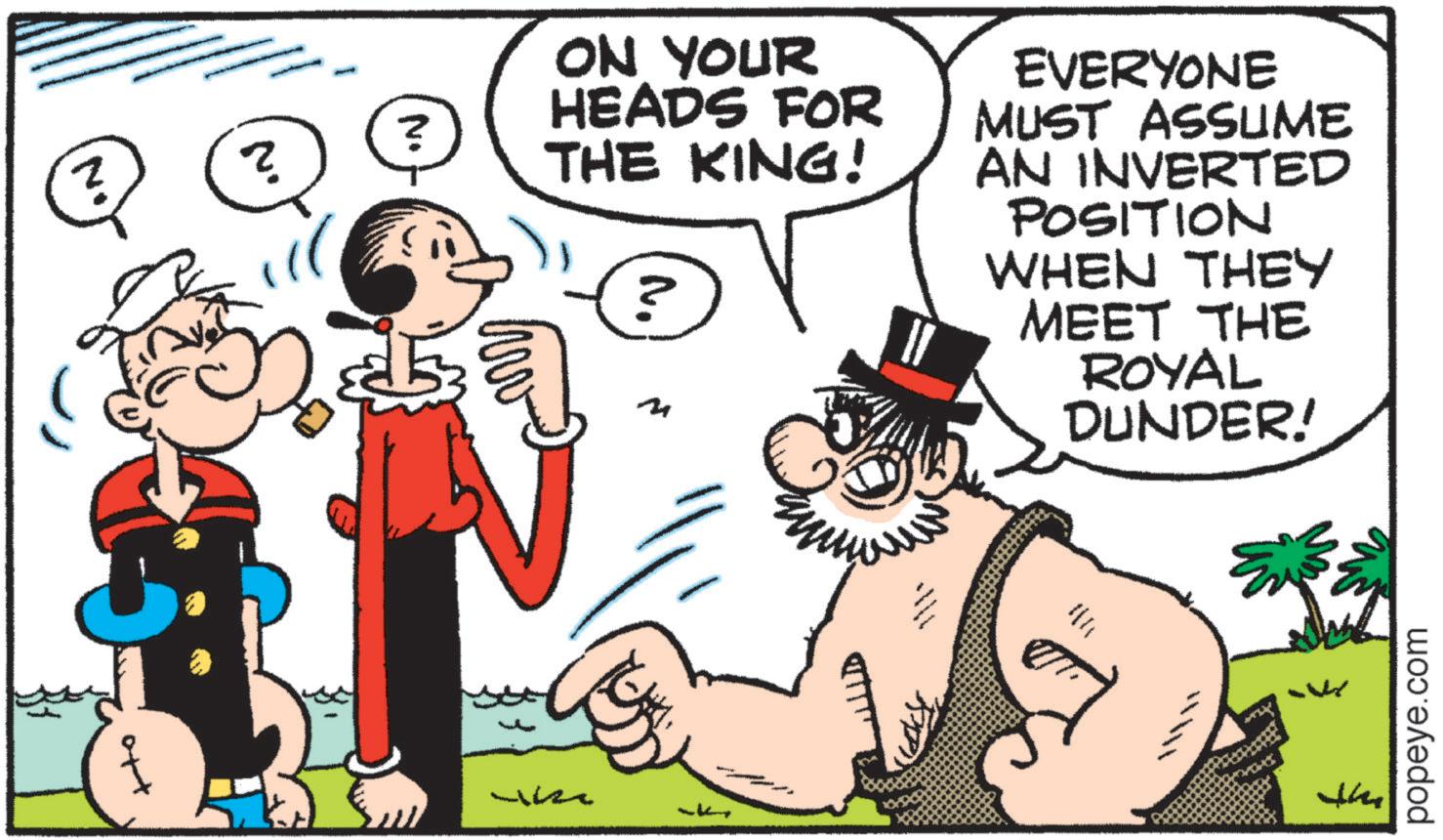 Comic book OCR: ? ? wiz ON YOUR HEADS FOR THE KING! ? N. M EVERYONE MUST ASSUME AN INVERTED POSITION WHEN THEY MEET THE ROYAL DUNDER! Ex the popeye.com ? ? wiz ON YOUR HEADS FOR THE KING ! ? N. M EVERYONE MUST ASSUME AN INVERTED POSITION WHEN THEY MEET THE ROYAL DUNDER ! Ex the popeye.com
