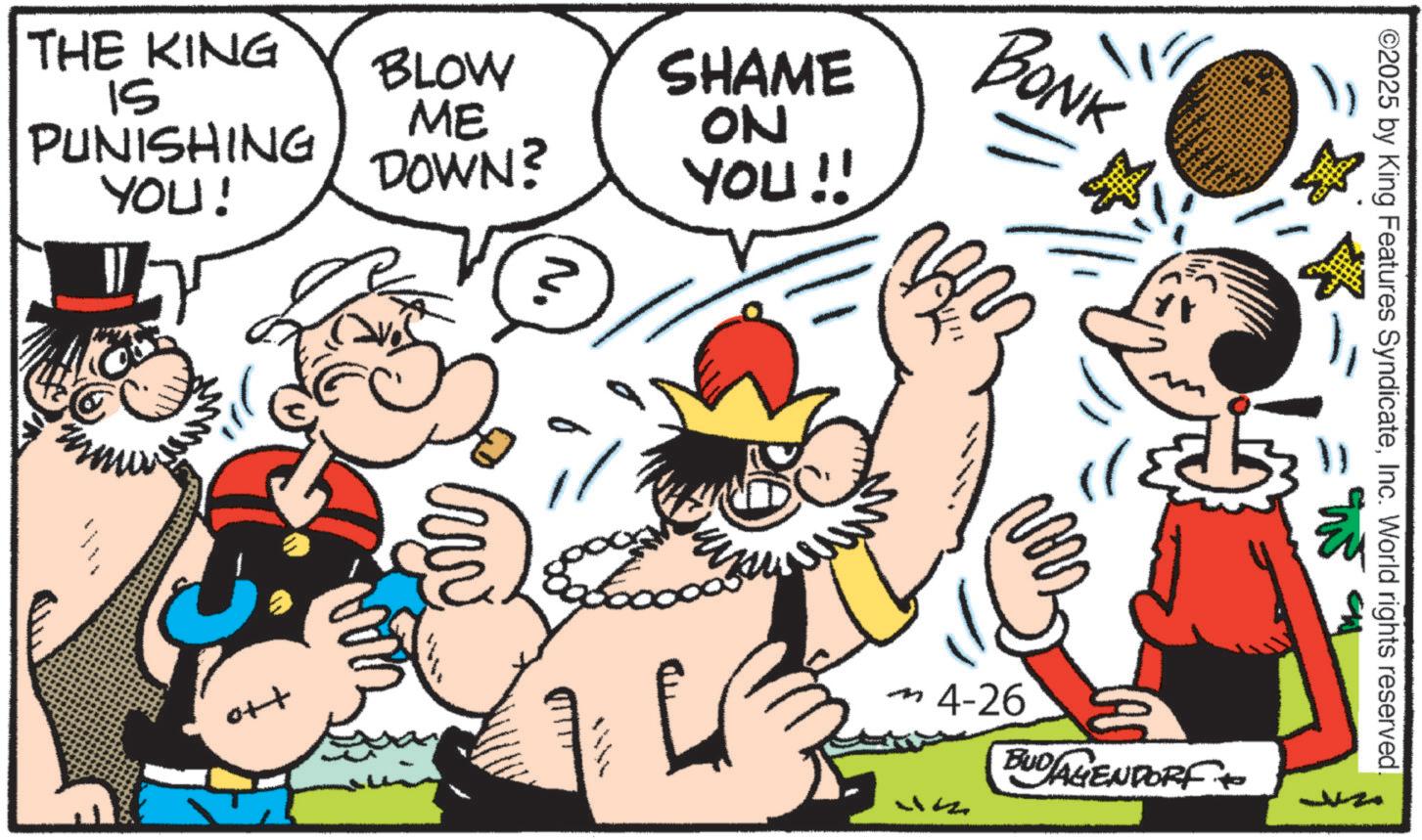 Comics OCR: THE KING 15 PUNISHING YOU! BLOW ME DOWN? ott SHAME ON YOU !! BONK ? m4-26 BUDAGENDORF ©2025 by King Features SyndicateInc. World rights reserved THE KING 15 PUNISHING YOU ! BLOW ME DOWN ? ott SHAME ON YOU !! BONK ? m4-26 BUDAGENDORF © 2025 by King Features SyndicateInc. World rights reserved