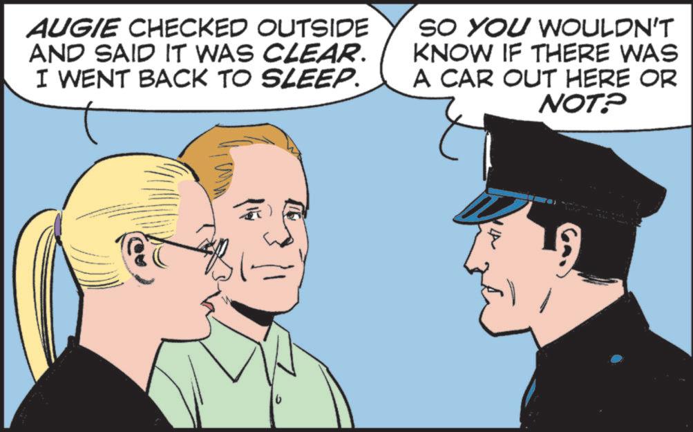 Pleased OCR: AUGIE CHECKED OUTSIDE AND SAID IT WAS CLEAR. I WENT BACK TO SLEEP. SO YOU WOULDN'T KNOW IF THERE WAS A CAR OUT HERE OR NOT? W L AUGIE CHECKED OUTSIDE AND SAID IT WAS CLEAR . I WENT BACK TO SLEEP . SO YOU WOULDN'T KNOW IF THERE WAS A CAR OUT HERE OR NOT ? W L