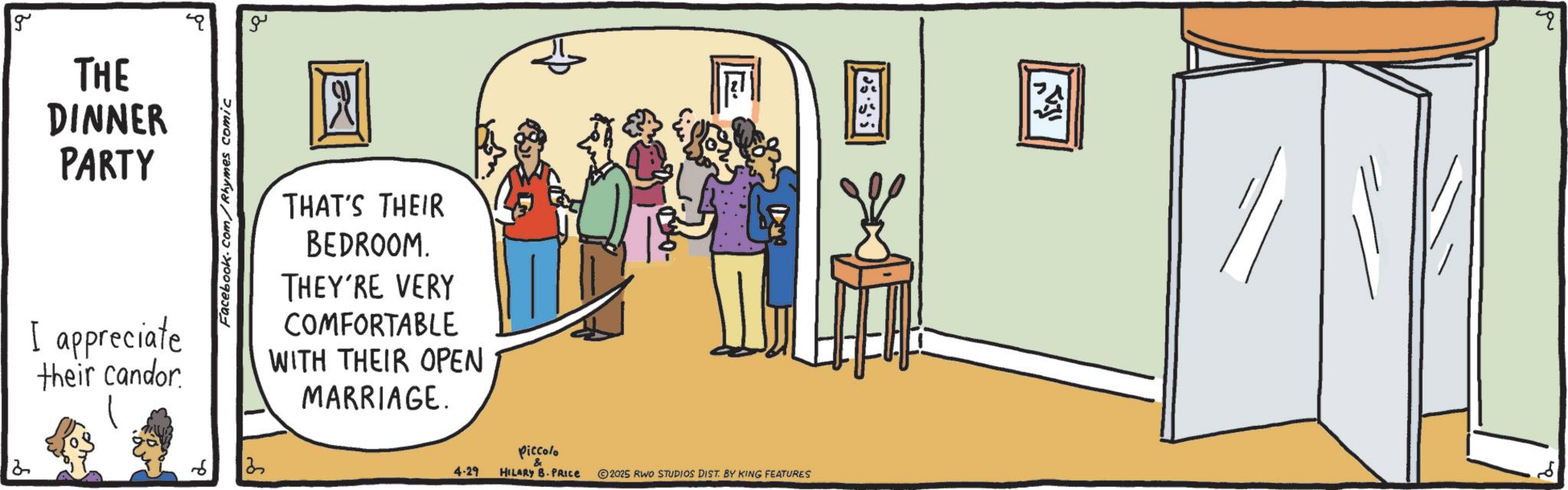 Fiction OCR: g ?? THE DINNER PARTY I appreciate their candor Facebook.com/Rhymes comic THAT'S THEIR BEDROOM. THEY'RE VERY COMFORTABLE WITH THEIR OPEN MARRIAGE. 2 2 4-29 E 53.35 Piccolo HILARY B.PRICE 2025 RWO STUDIOS DIST. BY KING FEATURES WA " g ?? THE DINNER PARTY I appreciate their candor Facebook.com/Rhymes comic THAT'S THEIR BEDROOM . THEY'RE VERY COMFORTABLE WITH THEIR OPEN MARRIAGE . 2 2 4-29 E 53.35 Piccolo HILARY B.PRICE 2025 RWO STUDIOS DIST . BY KING FEATURES WA "