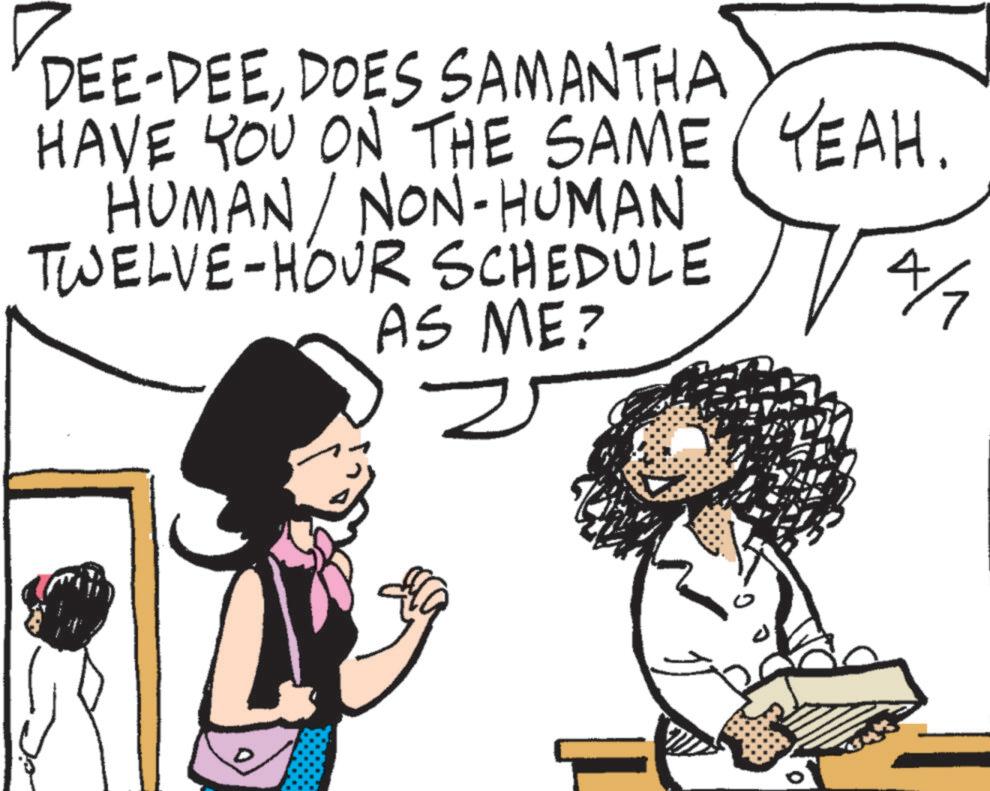 Comics OCR: DEE-DEEDOES SAMANTHA HAVE YOU ON THE SAME YEAH. HUMAN / NON-HUMAN TWELVE-HOUR SCHEDULE AS ME? 4/7 DEE - DEEDOES SAMANTHA HAVE YOU ON THE SAME YEAH . HUMAN / NON - HUMAN TWELVE - HOUR SCHEDULE AS ME ? 4/7