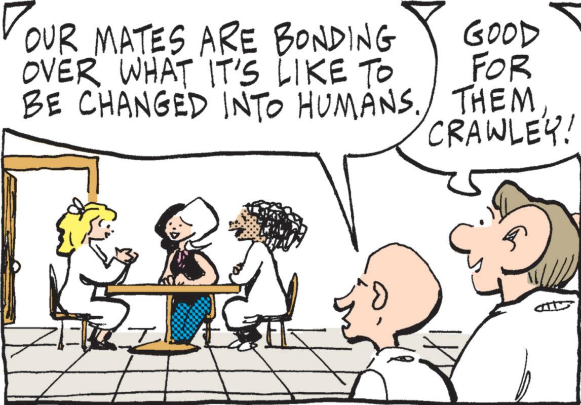 Comics OCR: GOOD FOR OUR MATES ARE BONDING OVER WHAT IT'S LIKE TO BE CHANGED INTO HUMANS. THEMCRAWLEY! GOOD FOR OUR MATES ARE BONDING OVER WHAT IT'S LIKE TO BE CHANGED INTO HUMANS . THEMCRAWLEY !
