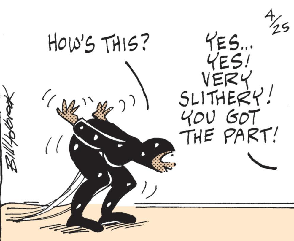Graphics OCR: Bill Holbrook HOW'S THIS? YES... YES! VERY SLITHERY! YOU GOT THE PART! 25 Bill Holbrook HOW'S THIS ? YES ... YES ! VERY SLITHERY ! YOU GOT THE PART ! 25