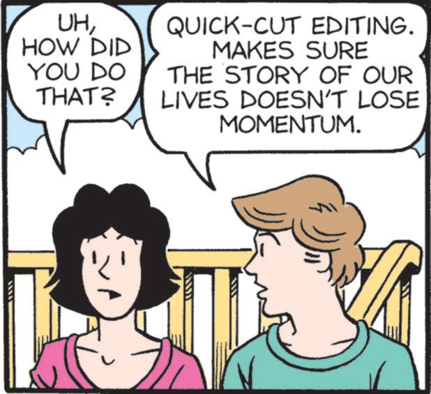 Graphics OCR: UHHOW DID YOU DO THAT? QUICK-CUT EDITING. MAKES SURE THE STORY OF OUR LIVES DOESN'T LOSE MOMENTUM. ? UHHOW DID YOU DO THAT ? QUICK - CUT EDITING . MAKES SURE THE STORY OF OUR LIVES DOESN'T LOSE MOMENTUM . ?