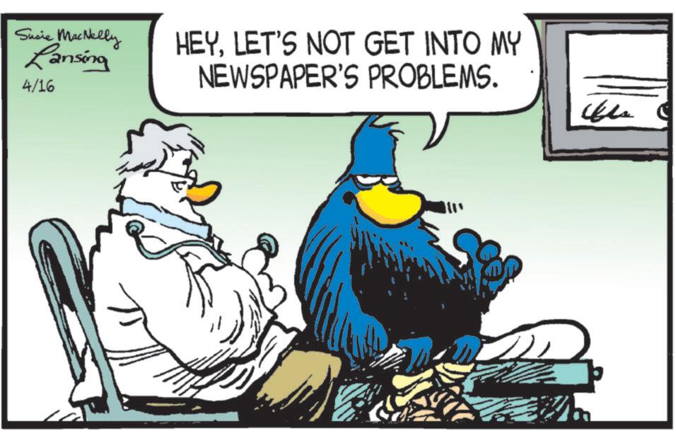 Comic book OCR: Sucie MacNelly Lansing 4/16 HEYLET'S NOT GET INTO MY NEWSPAPER'S PROBLEMS. Sucie MacNelly Lansing 4/16 HEYLET'S NOT GET INTO MY NEWSPAPER'S PROBLEMS .